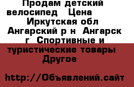 Продам детский  велосипед › Цена ­ 2 300 - Иркутская обл., Ангарский р-н, Ангарск г. Спортивные и туристические товары » Другое   